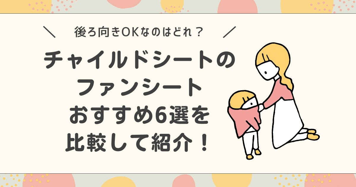 チャイルドシートのファンシートおすすめ6選を比較して紹介！後ろ向きOKなのはどれ？